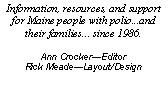 Text Box: Information, resources, and support for Maine people with polio...and their families... since 1986.
Ann Crocker—Editor
Rick Meade—Layout/Design